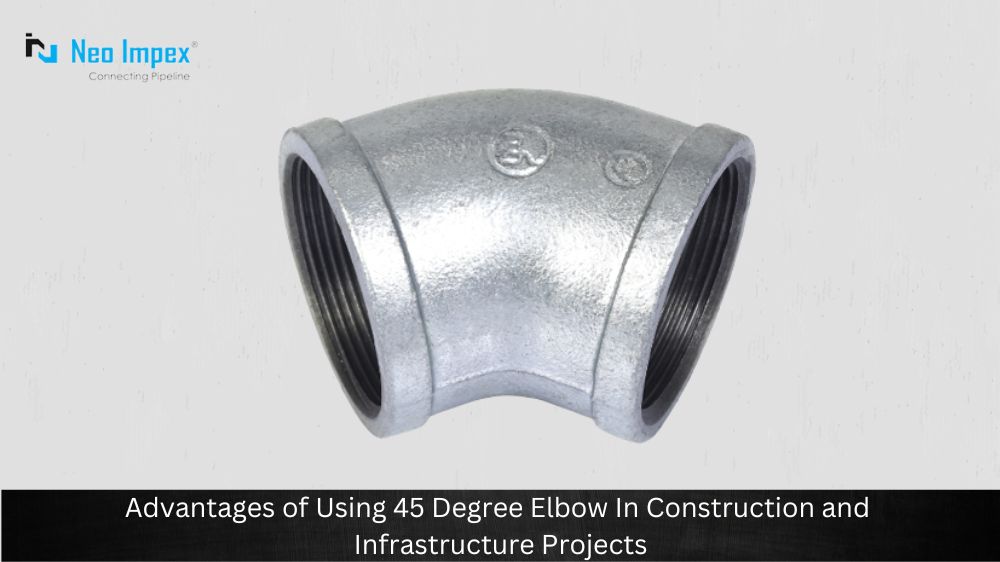 Advantages of Using 45 Degree Elbow In Construction and Infrastructure Projects